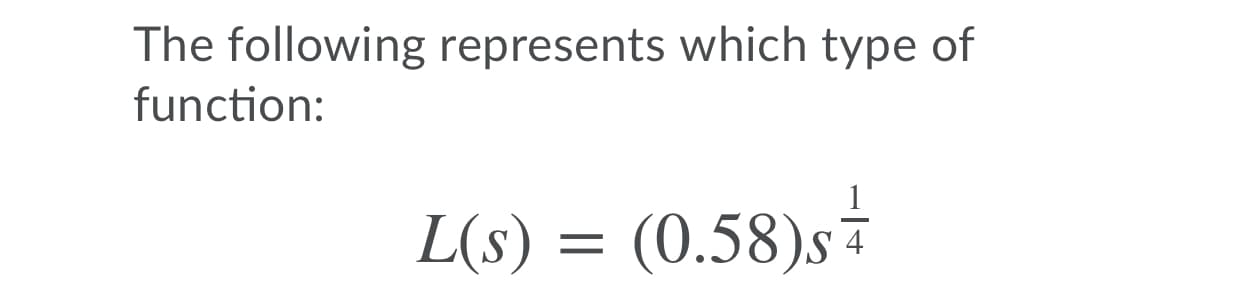 The following represents which type of
function:
L(s) = ±
(0.58)s
