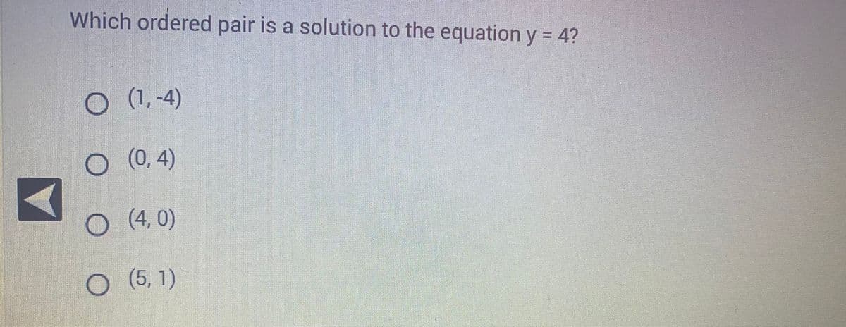 Which ordered pair is a solution to the equation y = 4?
O (1,-4)
O(0,4)
O(4,0)
(5, 1)