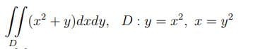 (x² + y)dxdy, D : y = a?, x = y?
D
