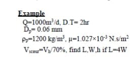 Example
Q-1000m /d, D.T= 2hr
Ď;= 0.06 mm
P=1200 kg/m, µ=1.027×10³ N.s/m
Vcou=Vy/70%, find L,W,h if L=4W
