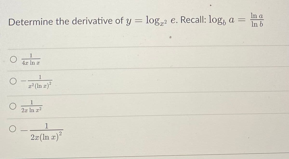 In a
Determine the derivative of y = log2 e. Recall: log, a =
In b
1
4x ln x
1
x² (In x)²
1
2x ln x²
O
1
2x (ln x)²