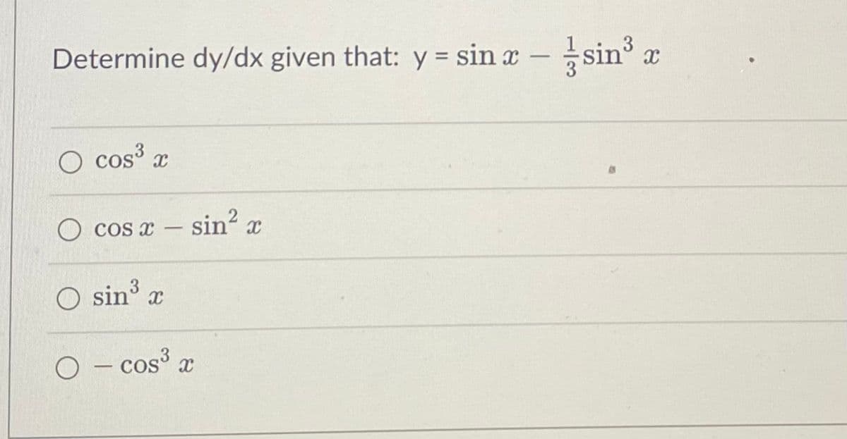 x
Determine dy/dx given that: y = sinx - sin³
cos³x
O cos x - sin² x
O sin³ x
O - cos³x