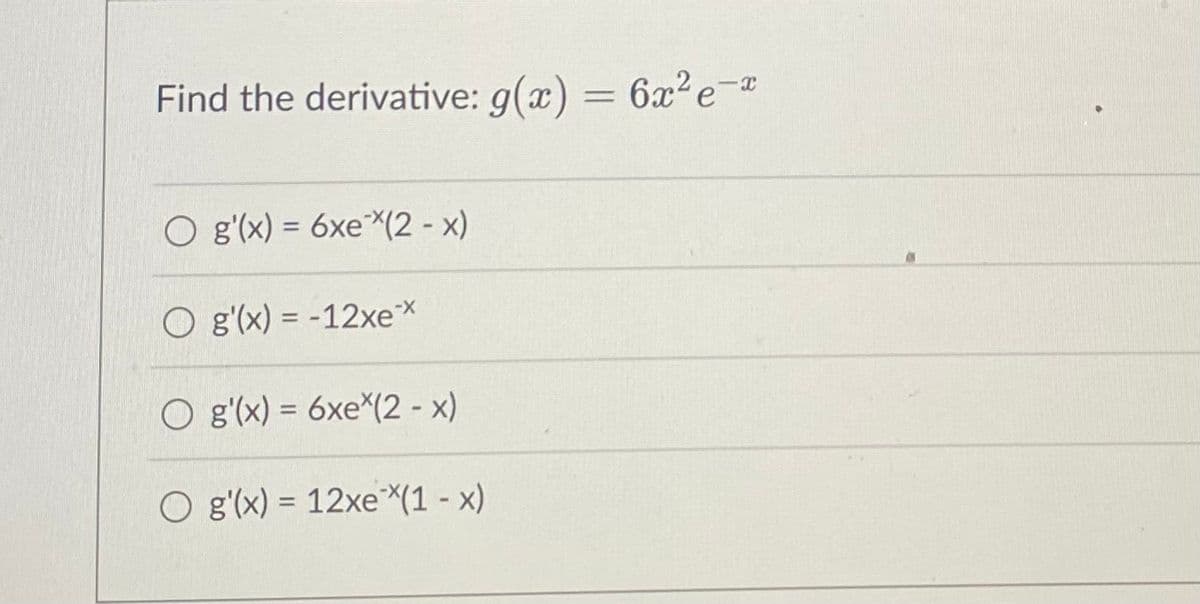 Find the derivative: g(x) = 6x² e-
g'(x) = 6xe (2-x)
g'(x) = -12xex
O g'(x) = 6xe (2 - x)
g'(x) = 12xe (1-x)