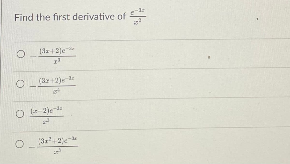 Find the first derivative of
O
(3x+2)e-3r
x3
O
(3x+2)e-3z
XA
(x-2) e-3r
x3
(3x²+2)e-3z
x3
e-3x
x²