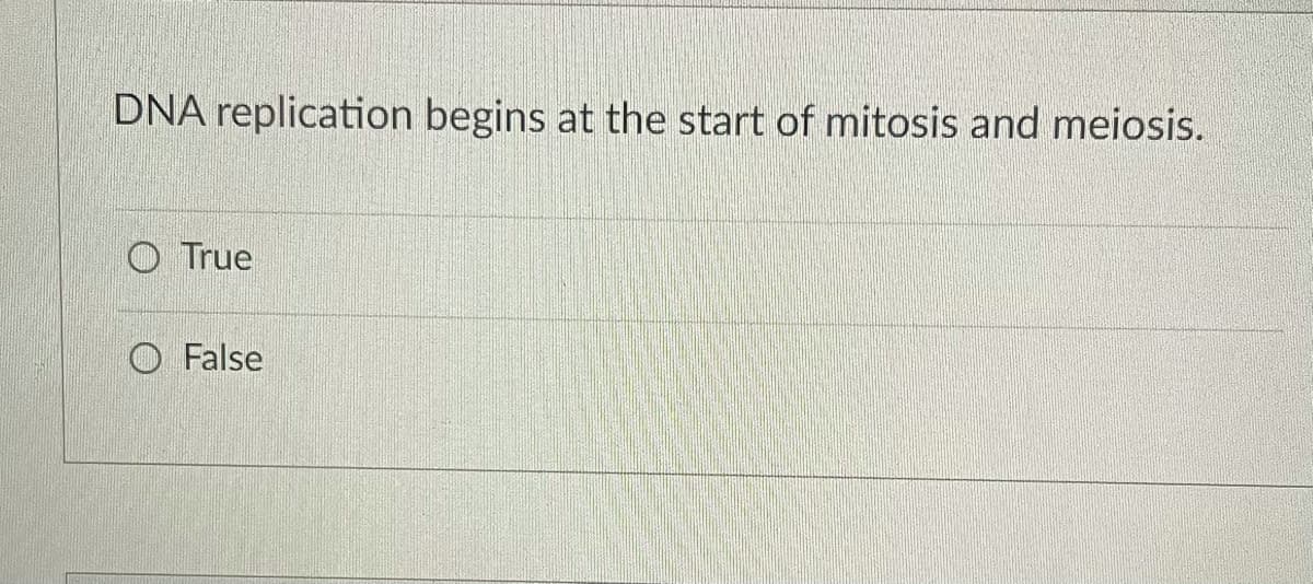 DNA replication begins at the start of mitosis and meiosis.
O True
O False
