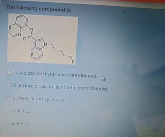The following compound is:
O a. A classical synthetic cannabinoid.
O b. A non-classical synthetic cannabinoid.
O C. An aminoalkylindole.
Od. A + C.
O e.B+C.
