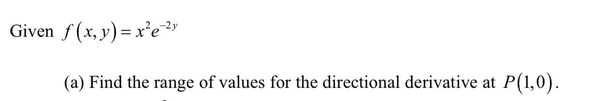 Given f (x, y)= x'e
(a) Find the range of values for the directional derivative at
P(1,0).
