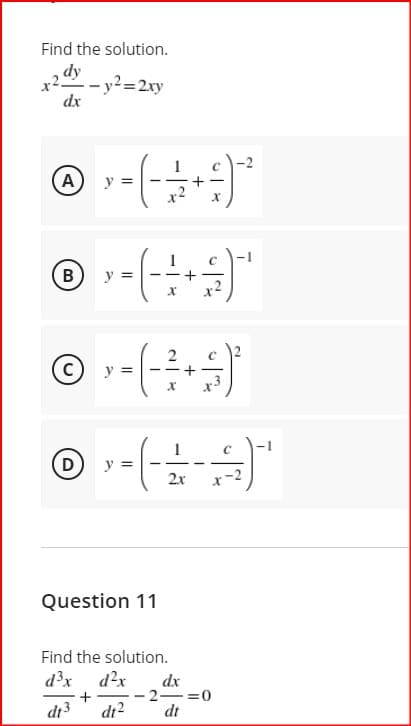 Find the solution.
,dy
x2 - y2=2xy
dx
y =
B
y =
© --(
© --(
y =
+
-1
y =
2x
r-2
Question 11
Find the solution.
d?x d?x
dx
-- 2-=0
dt
+
di3
