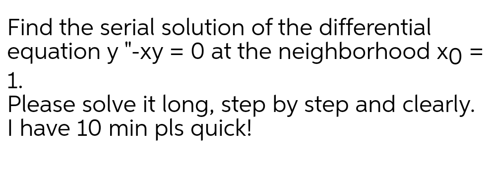 Find the serial solution of the differential
equation y "-xy = 0 at the neighborhood xo =
1.
Please solve it long, step by step and clearly.
I have 10 min pls quick!
