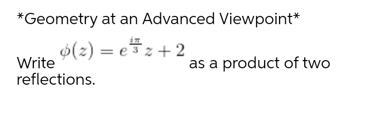 *Geometry at an Advanced Viewpoint*
$(2) = ez+ 2
Write
in
as a product of two
reflections.
