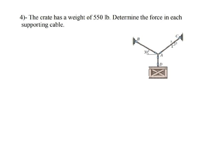 4)- The crate has a weight of 550 lb. Determine the force in each
supporting cable.
B
30
OD

