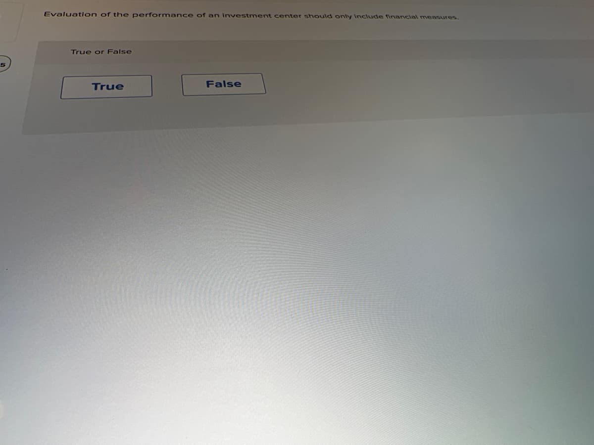 Evaluation of the performance of an Investment center should only Include financial measures.
True or False
True
False
