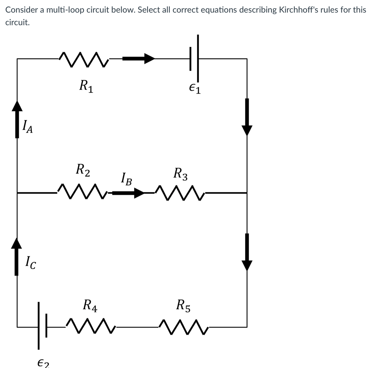 Consider a multi-loop circuit below. Select all correct equations describing Kirchhoff's rules for this
circuit.
- M-
E1
R1
R2
R3
IB
Ic
R5
R4
in
E2
