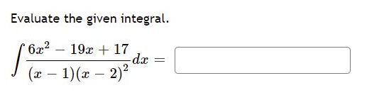 Evaluate the given integral.
6x2
19x + 17
-dx
(x – 1)(x – 2)?
--
