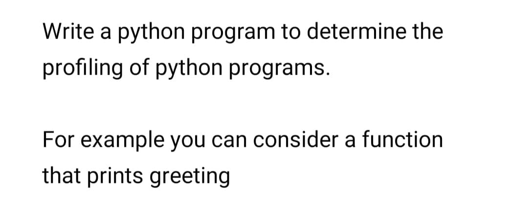 Write a python program to determine the
profiling of python programs.
For example you can consider a function
that prints greeting
