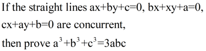 If the straight lines ax+by+c=0, bx+xy+a=0,
cx+ay+b=0 are concurrent,
then prove a³+b³+c³=3abc
