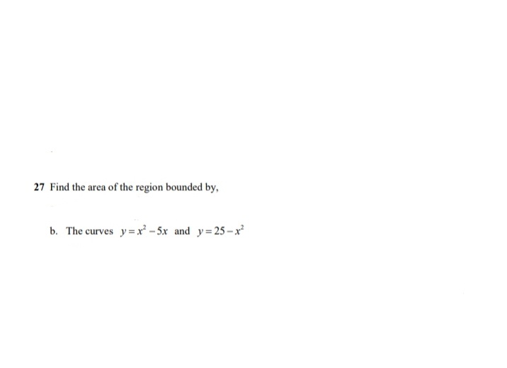 27 Find the area of the region bounded by,
b. The curves y=x – 5x and y= 25-x
