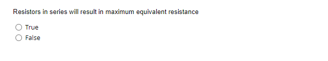 Resistors in series will result in maximum equivalent resistance
True
False