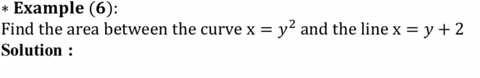 * Example (6):
Find the area between the curve
y2 and the line x = y + 2
x =
Solution :
