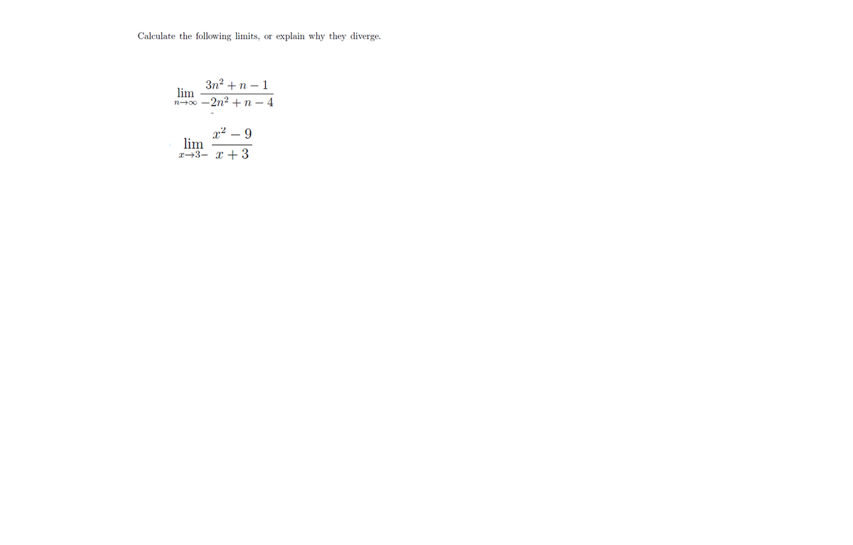 Calculate the following limits, or explain why they diverge.
3n? +n – 1
lim
n→0 - 2n2 +n – 4
x²
lim
x→3- x + 3
9.
