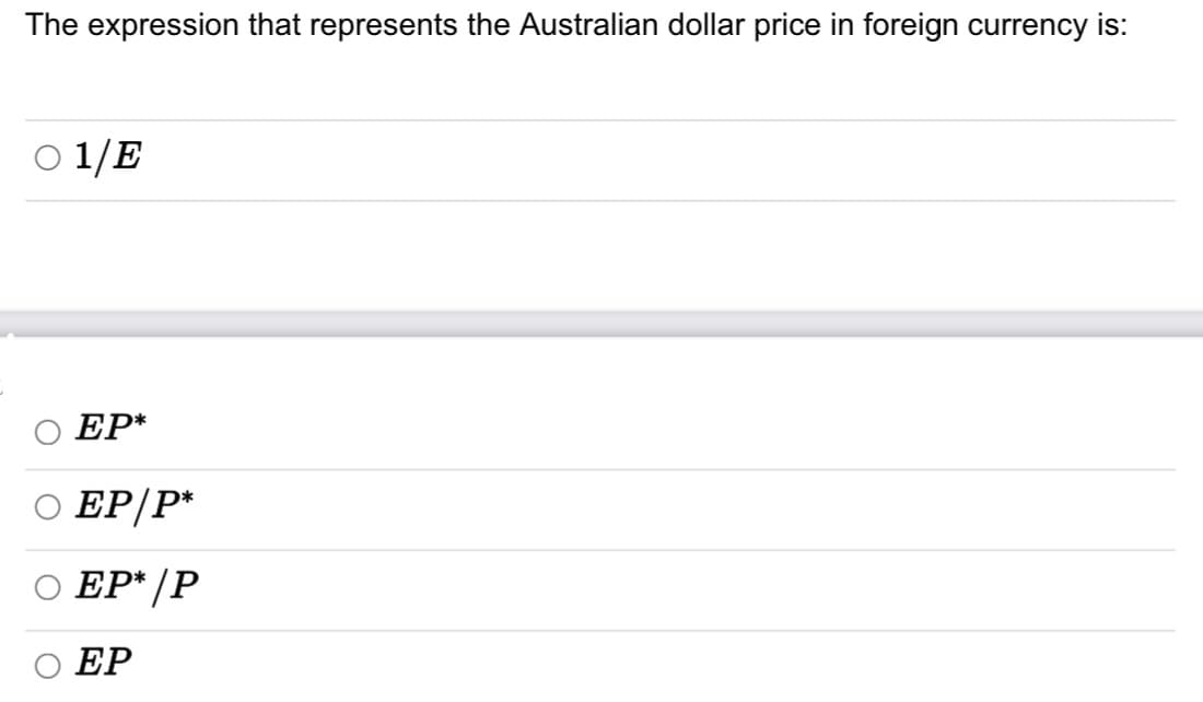 The expression that represents the Australian dollar price in foreign currency is:
01/E
EP*
○ EP/P*
EP* |P
EP