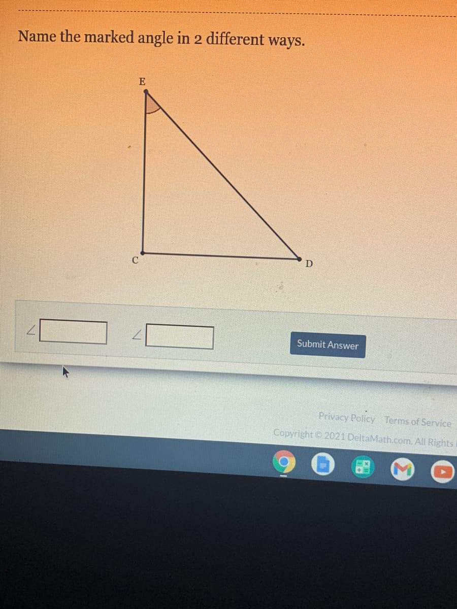 Name the marked angle in 2 different
ways.
E
Submit Answer
Privacy Policy Terms of Service
Copyright © 2021 DeltaMath.com. All Rights
