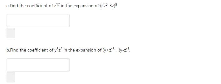a.Find the coefficient of z17 in the expansion of (2z3-3z)9
b.Find the coefficient of y z2 in the expansion of (y+z)5+ (y-z)5.
