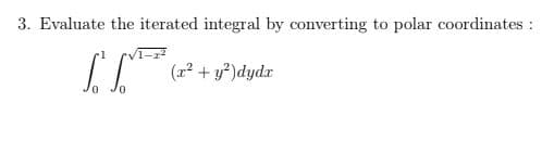 3. Evaluate the iterated integral by converting to polar coordinates :
(x2 + y)dydr
