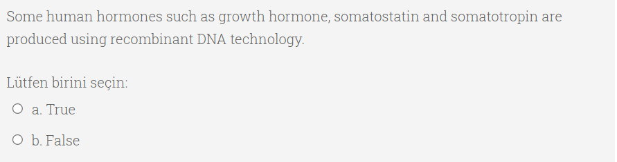 Some human hormones such as growth hormone, somatostatin and somatotropin are
produced using recombinant DNA technology.
Lütfen birini seçin:
O a. True
O b. False
