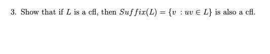 3. Show that if L is a cfl, then Suf fix(L) = {v : uv E L} is also a cfl.
