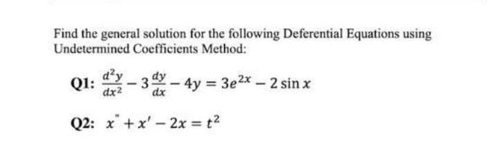 Find the general solution for the following Deferential Equations using
Undetermined Coefficients Method:
Q1: d²y-3d-4y=3e²x - 2 sin x
Q2: x + x'-2x = t²