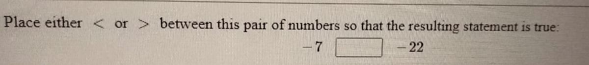 Place either < or > between this pair of numbers so that the resulting statement is true:
22
