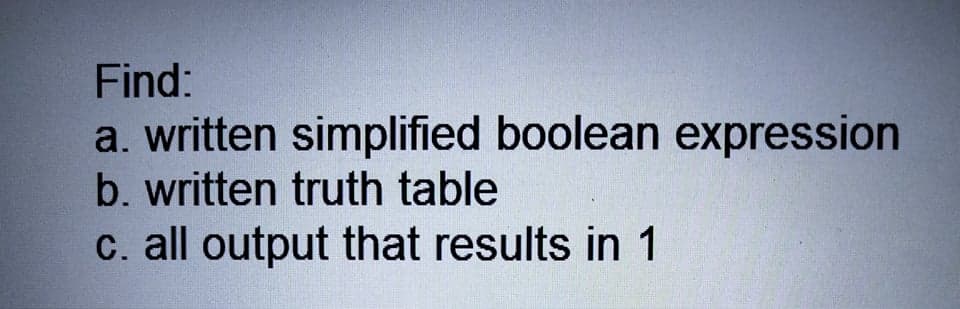 Find:
a. written simplified boolean expression
b. written truth table
c. all output that results in 1
