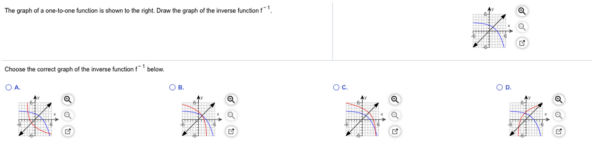 The graph of a one-to-one function is shown to the right. Draw the graph of the inverse function f1.
Choose the correct graph of the inverse function f1
below.
OA.
O B.
Oc.
OD.
