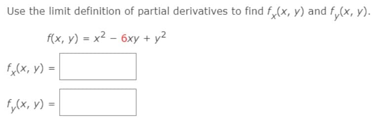 Use the limit definition of partial derivatives to find f,(x, y) and f,
fy(x, y).
f(x, y) = x2 – 6xy + y2
fx(x, y) =
f,(x, v) = |
