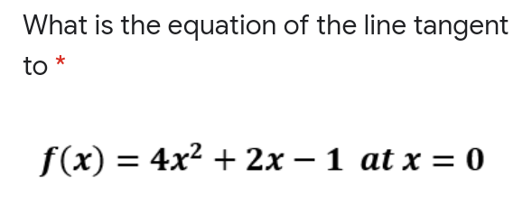 What is the equation of the line tangent
to
f(x) = 4x2 + 2x – 1 at x = 0
