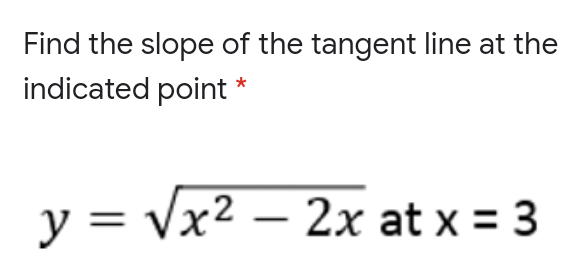 Find the slope of the tangent line at the
indicated point *
y = Vx2 – 2x at x = 3
