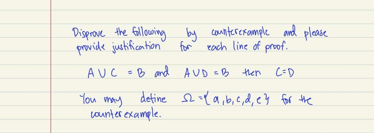 by countererample and please
Disprove the following
provide justification
for
each line of proof.
AUC
:B and AUD =B
then
C=D
%3D
define s -Y a,b,c,d, ey for the
You may
caunter example.
