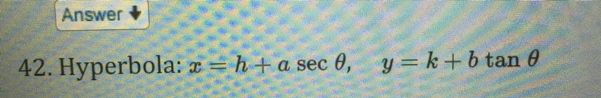 Answer +
42. Hyperbola: = h+ a sec 0,
y = k+b tan 6
