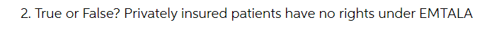 2. True or False? Privately insured patients have no rights under EMTALA
