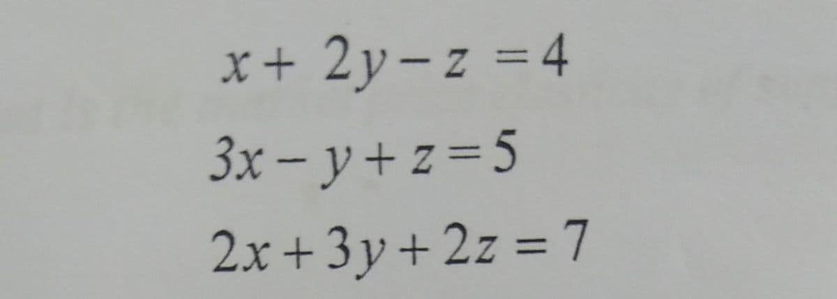 x+2y-z = 4
3x-y+z=5
2x+3y+2z = 7