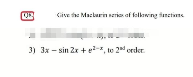 Q8.
Give the Maclaurin series of following functions.
3) 3x sin 2x + e2-x, to 2nd order.
-