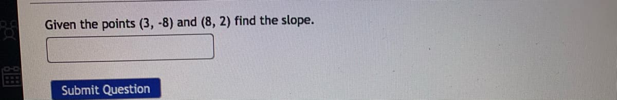 Given the points (3, -8) and (8, 2) find the slope.
Submit Question
