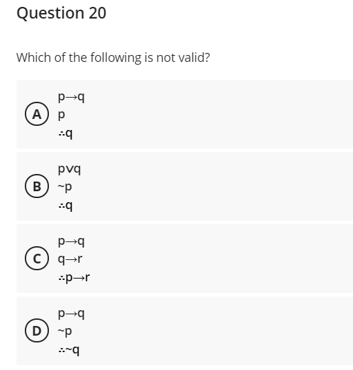 Question 20
Which of the following is not valid?
p→q
A) p
pvq
B) -p
p→q
c) q→r
D) -p

