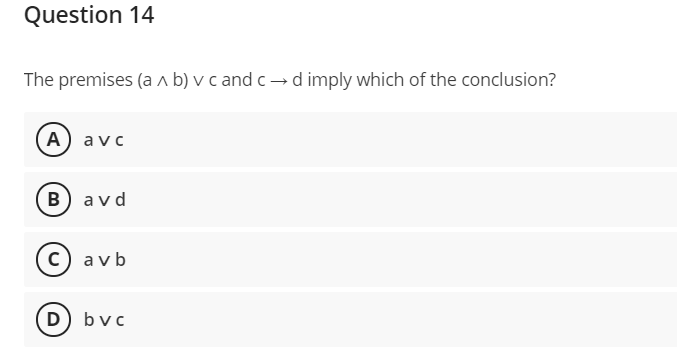 Question 14
The premises (a ^ b) v c and c → d imply which of the conclusion?
А) avc
в) avd
c) avb
D) bvc
