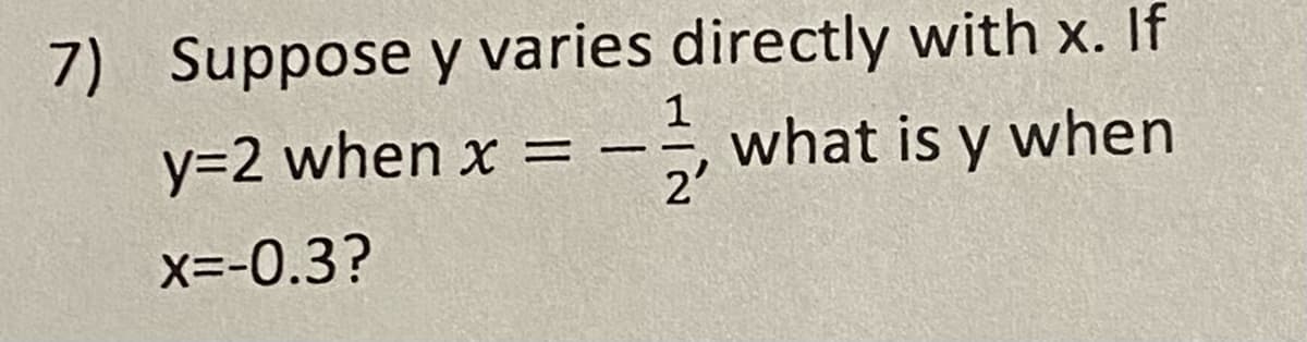 7) Suppose y varies directly with x. If
y=2 when x = –
- what is y when
2
X--0.3?
