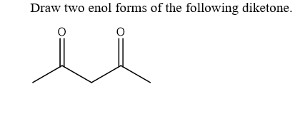 Draw two enol forms of the following diketone.
