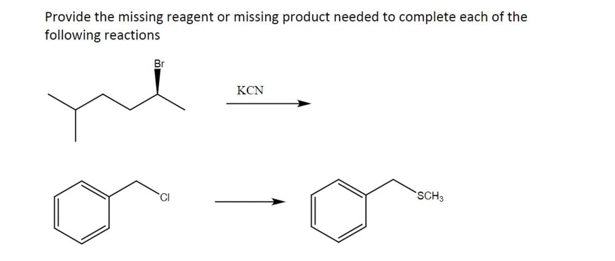 Provide the missing reagent or missing product needed to complete each of the
following reactions
Br
KCN
CI
SCH3

