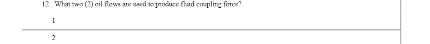 12. What two (2) oil flows are used to produce fluid coupling force?
1
2