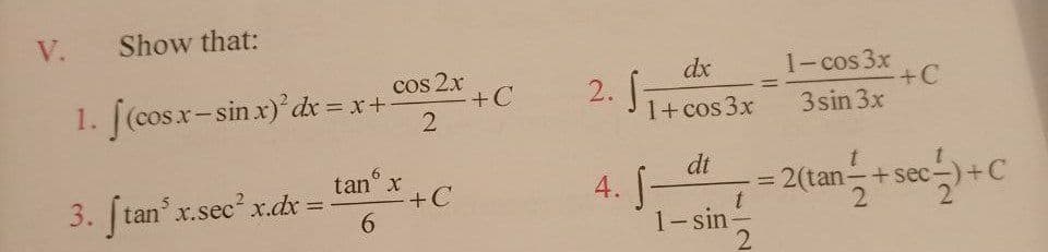 V.
Show that:
1. [(cosx-sin x) dx = x+
C
cos 2x
+C
dx
2. J-
1-cos 3x
+C
3sin 3x
%3D
%3D
1+ cos 3x
dt
tan x
+C
6.
= 2(tan-+sec-
2.
4.
3. tan' x.sec xr.dx =
%3D
1-sin
2
